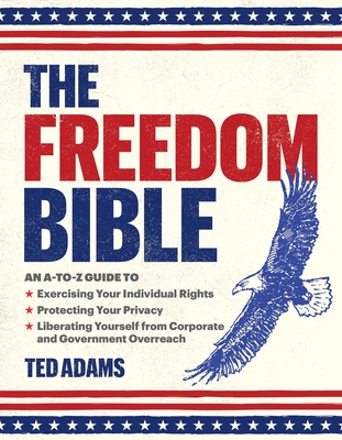 The Freedom Bible: An A-to-Z Guide to Breaking Free from Government Overreach, Big Tech, and Other Forces that Threaten Your Independence - Adams, Ted