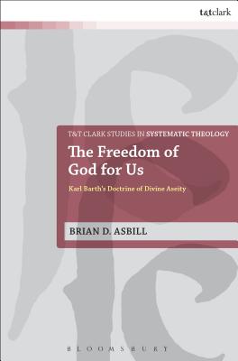 The Freedom of God for Us: Karl Barth's Doctrine of Divine Aseity - Asbill, Brian D, and McFarland, Ian a (Editor), and Davidson, Ivor J (Editor)