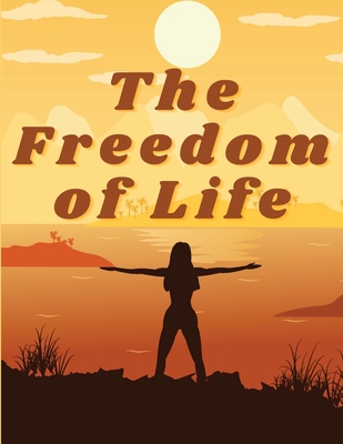 The Freedom of Life: How to Live a More Stress-free and Productive Life - Annie Payson Call
