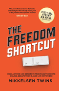 The Freedom Shortcut: How Anyone Can Generate True Passive Income Online, Escape the 9-5, and Live Anywhere