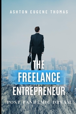 The Freelance Entrepreneur: Post Pandemic Dream - Thomas, Ashton Eugene