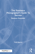 The Freelance Photographer's Guide To Success: Business Essentials