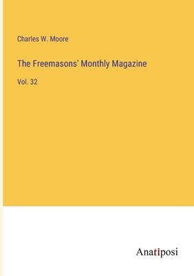 The Freemasons' Monthly Magazine: Vol. 32 - Moore, Charles W