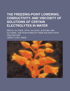 The Freezing-Point Lowering, Conductivity, and Viscosity of Solutions of Certain Electrolytes in Water: Methyl Alcohol, Ethyl Alcohol, Acetone, and Glycerol, and in Mixtures of These Solvents with One Another