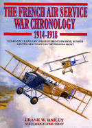 The French Air Service War Chronology 1914-1918: Day-To-Day Claims and Losses by French Fighter, Bomber and Two-Seat Pilots on the Western Front
