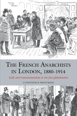 The French Anarchists in London, 1880-1914: Exile and Transnationalism in the First Globalisation - Bantman, Constance