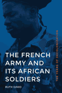 The French Army and Its African Soldiers: The Years of Decolonization