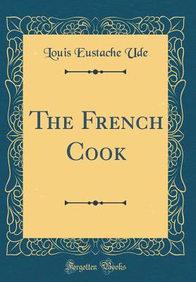 The French Cook (Classic Reprint) - Ude, Louis Eustache