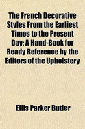 The French Decorative Styles from the Earliest Times to the Present Day; A Hand-Book for Ready Reference by the Editors of the Upholstery