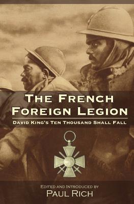 The French Foreign Legion: David King's Ten Thousand Shall Fall - Rich, Paul (Editor), and King, David