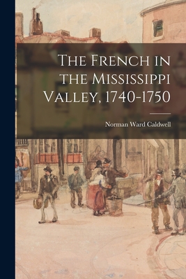 The French in the Mississippi Valley, 1740-1750 - Caldwell, Norman Ward 1905-1958