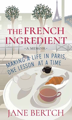 The French Ingredient: Making a Life in Paris, One Lesson at a Time - Bertch, Jane