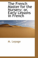 The French Master for the Nursery; Or, Early Lessons in French