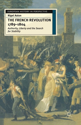 The French Revolution, 1789-1804: Authority, Liberty and the Search for Stability - Aston, Nigel