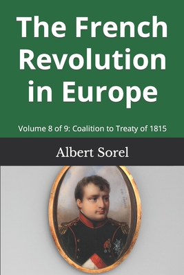 The French Revolution in Europe: Volume 8 of 9: Coalition to Treaty of 1815 - Wallis, Frank H (Translated by), and Sorel, Albert