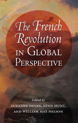 The French Revolution in Global Perspective - Desan, Suzanne (Editor), and Hunt, Lynn (Editor), and Nelson, William Max (Editor)