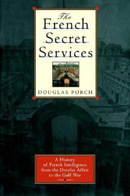 The French Secret Services: A History of French Intelligence from the Drefus Affair to the Gulf War - Porch, Douglas