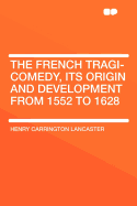 The French Tragi-Comedy, Its Origin and Development from 1552 to 1628