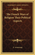 The French Wars of Religion Their Political Aspects