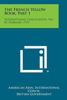 The French Yellow Book, Part 1: International Conciliation, No. 87, February, 1915 - American Assn International Concil, and British Government (Translated by)