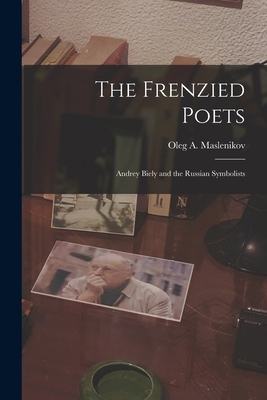 The Frenzied Poets; Andrey Biely and the Russian Symbolists - Maslenikov, Oleg a 1907-1972 (Creator)