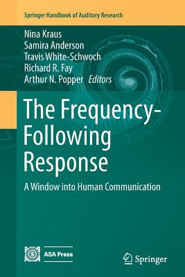 The Frequency-Following Response: A Window Into Human Communication - Kraus, Nina (Editor), and Anderson, Samira (Editor), and White-Schwoch, Travis (Editor)