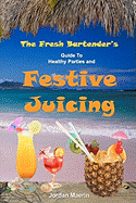 The Fresh Bartender's: A Guide to Healthy Parties and Festive Juicing