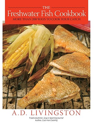 The Freshwater Fish Cookbook: More Than 200 Ways to Cook Your Catch - Livingston, A D