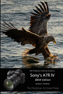 The Friedman Archives Guide to Sony's A7R IV (B&W Edition) - Friedman, Gary L