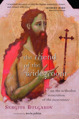 The Friend of the Bridegroom: On the Orthodox Veneration of the Forerunner - Bulgakov, Sergius, and Jakim, Boris (Translated by), and Bulgakov, Sergei Nikolaevich