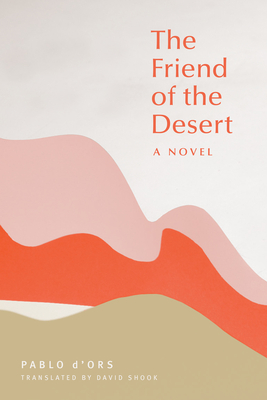 The Friend of the Desert: A Novel - D'Ors, Pablo, and Shook, David
