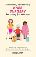 The Friendly Handbook of Knee Surgery Recovery for Women: Women Talk to Women about Coping Tips & Tricks after Knee Surgery