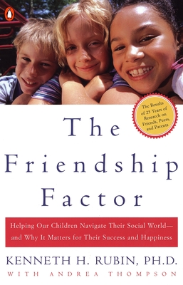 The Friendship Factor: Helping Our Children Navigate Their Social World--And Why It Matters for Their Success and Happiness - Rubin, Kenneth, and Thompson, Andrea