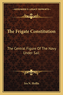 The frigate Constitution; the central figure of the Navy under sail