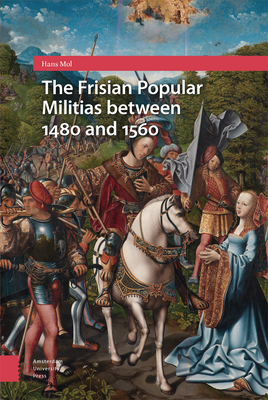 The Frisian Popular Militias between 1480 and 1560 - Mol, Hans