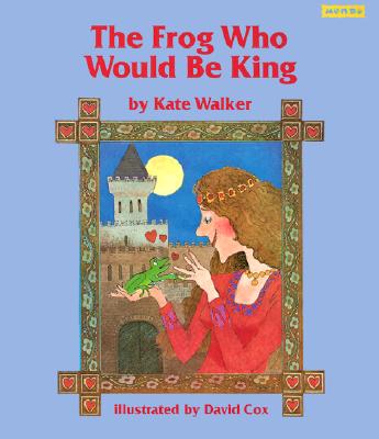 The Frog Who Would Be King - Walker, Kate