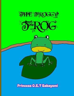 The Froggy Frog - Babayemi, Oluwakemi Christianah (Editor), and Babayemi, Princess Oluwatomisin Esther T