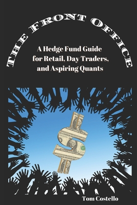 The Front Office: A Hedge Fund Guide for Retail, Day Traders, and Aspiring Quants - Costello, Tom