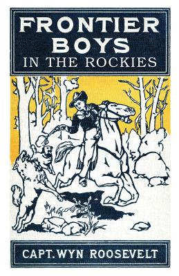 The Frontier Boys in the Rockies, or A Winter in the Big Canyon - Roosevelt, Captain Wyn