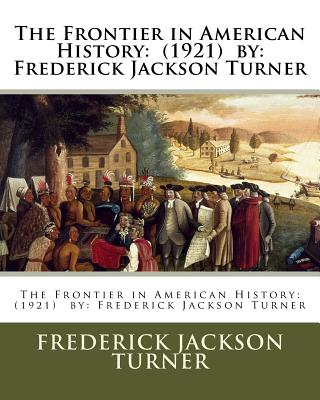 The Frontier in American History: (1921) by: Frederick Jackson Turner - Turner, Frederick Jackson
