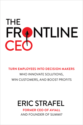 The Frontline Ceo: Turn Employees Into Decision Makers Who Innovate Solutions, Win Customers, and Boost Profits - Strafel, Eric