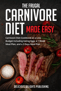 The Frugal Carnivore Diet Made Easy: Carnivore Diet Cookbook on a Low Budget Including Eating Eggs, a 1 Week Meal Plan, and a 3 Days Meal Plan