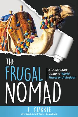 The Frugal Nomad: A Quick-Start Guide to World Travel on a Budget - Currie, J
