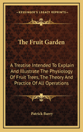 The Fruit Garden: A Treatise Intended To Explain And Illustrate The Physiology Of Fruit Trees, The Theory And Practice Of All Operations