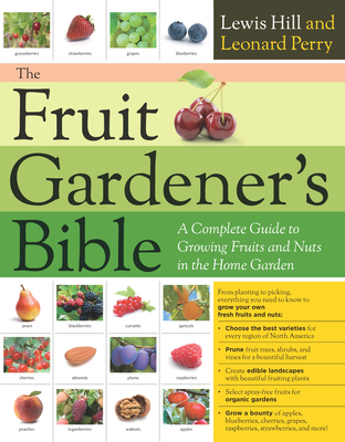 The Fruit Gardener's Bible: A Complete Guide to Growing Fruits and Nuts in the Home Garden - Hill, Lewis, and Perry, Leonard