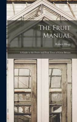 The Fruit Manual: A Guide to the Fruits and Fruit Trees of Great Britain - Hogg, Robert