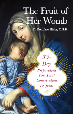 The Fruit of Her Womb: 33-Day Preparation for Total Consecration to Jesus - Hicks Osb, Boniface, Fr.