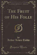 The Fruit of His Folly (Classic Reprint)
