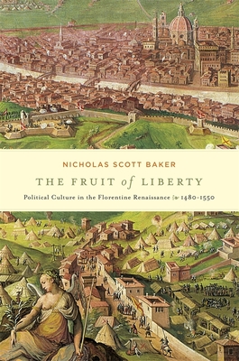 The Fruit of Liberty: Political Culture in the Florentine Renaissance, 1480-1550 - Baker, Nicholas Scott