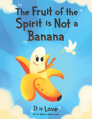 The Fruit of the Spirit is Not a Banana: It Is Love - Jackson-Lewis, Maudeva